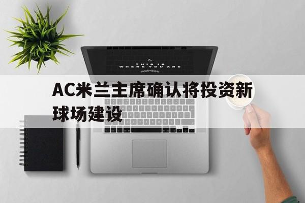 包含AC米兰主席确认将投资新球场建设的词条 包含AC米兰主席确认将投资新球场建设的词条